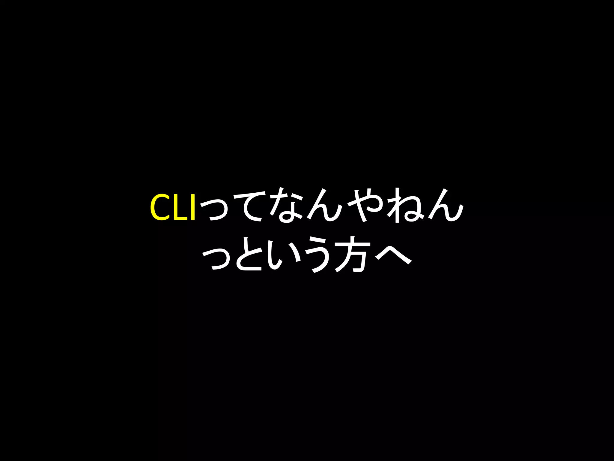 CLIってなんやねん
っという方へ
 