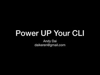 Power UP Your CLI
Andy Dai

daikeren@gmail.com
 
