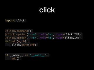 click
import click
@click.command()
@click.option('--a', help='a', type=click.INT)
@click.option('--b', help='b', type=click.INT)
def add(a, b):
click.echo(a+b)
if __name__ == '__main__':
add()
 