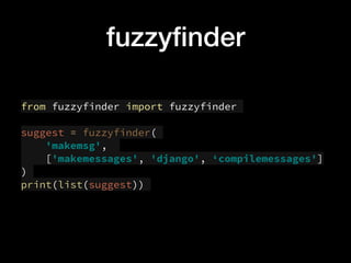 fuzzy?nder
from fuzzyfinder import fuzzyfinder
suggest = fuzzyfinder(
'makemsg',
['makemessages', 'django', compilemessages']
)
print(list(suggest))
 