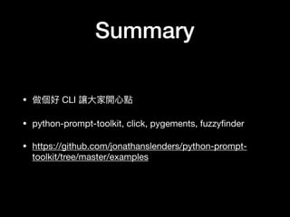 Summary
?  CLI ׌?_?c

? python-prompt-toolkit, click, pygements, fuzzy?nder

? https://github.com/jonathanslenders/python-prompt-
toolkit/tree/master/examples
 