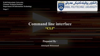 Erbil Polytechnic University
Choman Technical Institute
Department Of Information Technology
Stage 2
Prepared By :
Abdulqadr Muhamaad
Command line interface
“CLI”
 