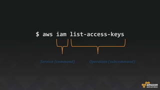 $ aws iam list-access-keys
Service (command) Operation (subcommand)
 