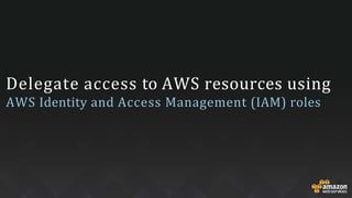 Delegate access to AWS resources using
AWS Identity and Access Management (IAM) roles
 