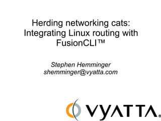 Herding networking cats:
Integrating Linux routing with
         FusionCLI™

       Stephen Hemminger
     shemminger@vyatta.com
 
