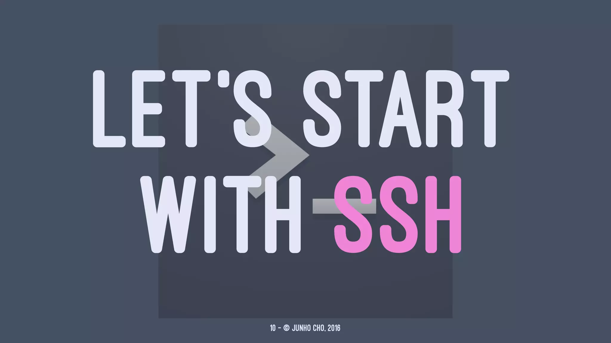 LET'S START
WITH SSH
10 — © Junho Cho, 2016
 