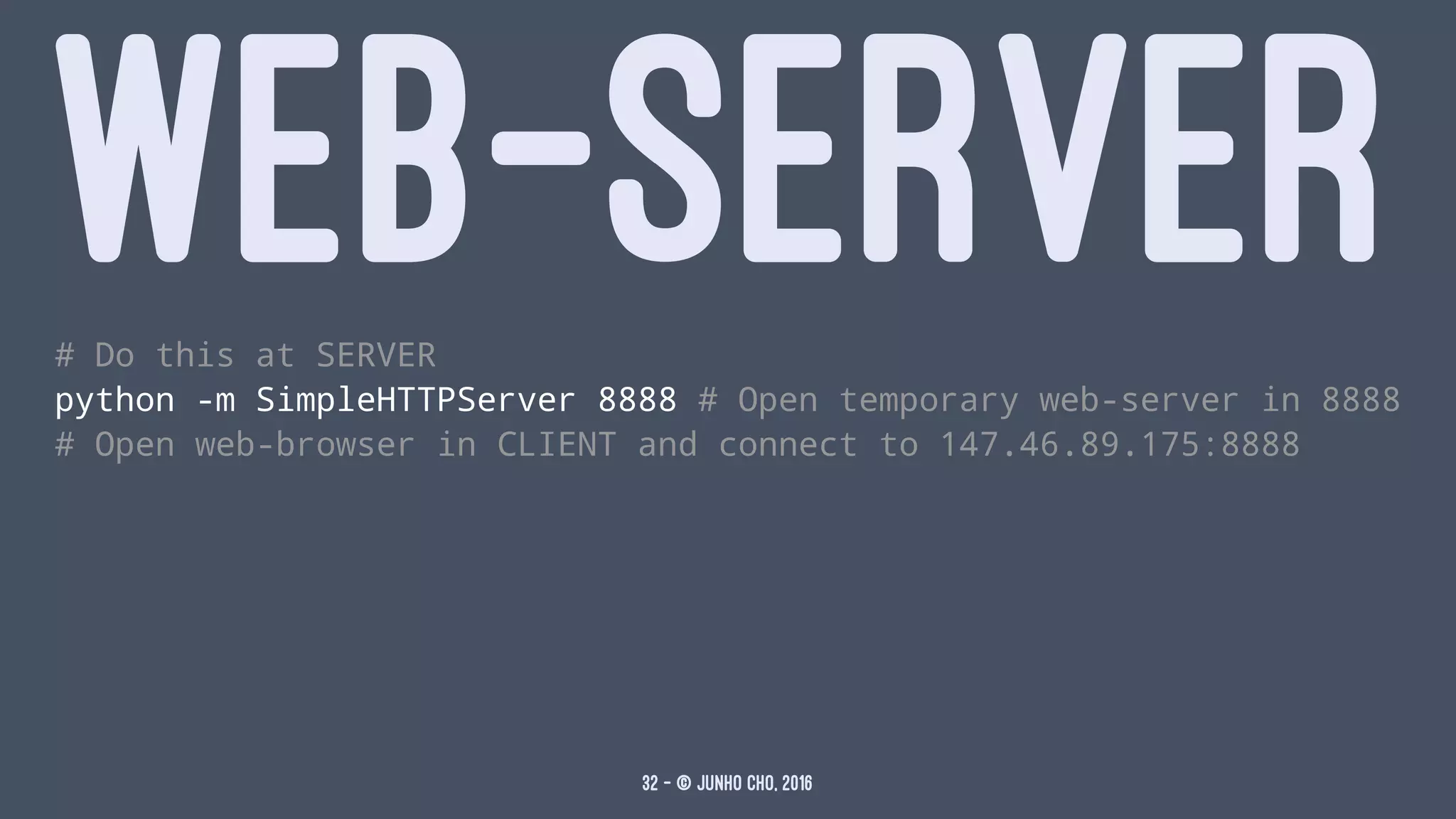 WEB-SERVER# Do this at SERVER
python -m SimpleHTTPServer 8888 # Open temporary web-server in 8888
# Open web-browser in CLIENT and connect to 147.46.89.175:8888
32 — © Junho Cho, 2016
 