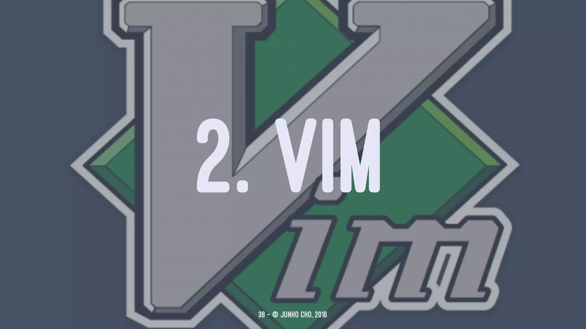 2. VIM
38 — © Junho Cho, 2016
 