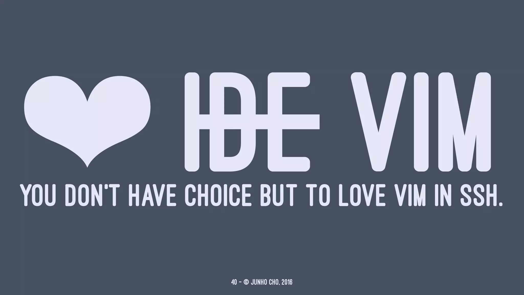 ❤ IDE VIMYOU DON'T HAVE CHOICE BUT TO LOVE VIM IN SSH.
40 — © Junho Cho, 2016
 