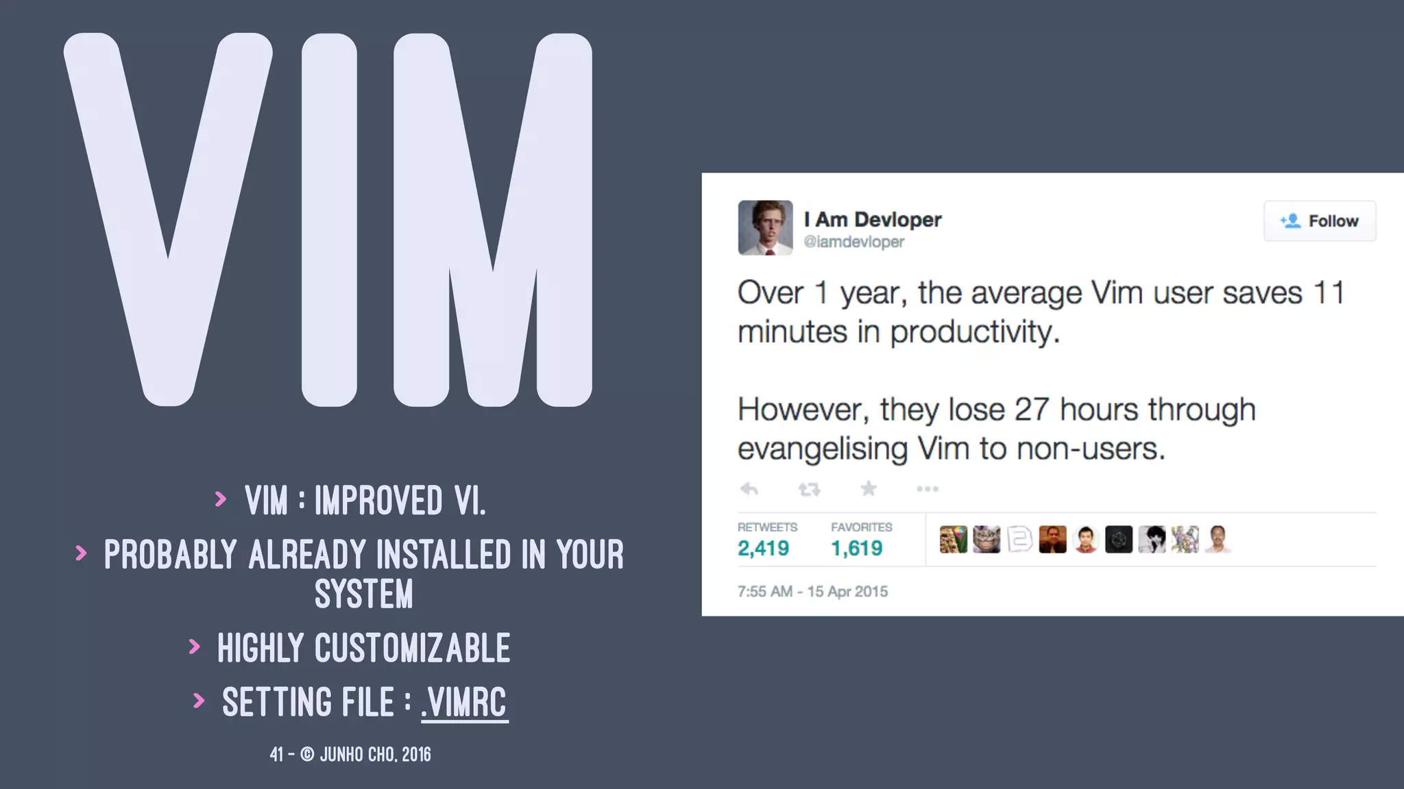 VIM> Vim : improved Vi.
> probably already installed in your
system
> Highly customizable
> setting file : .vimrc
41 — © Junho Cho, 2016
 