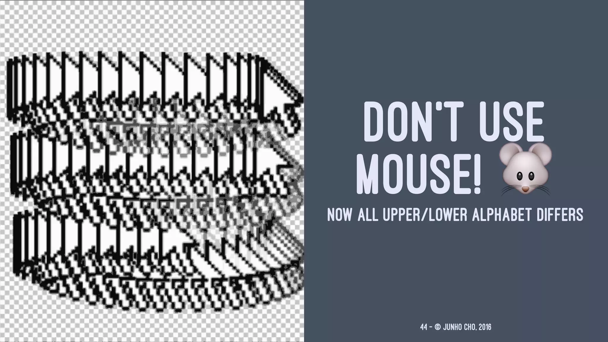DON'T USE
MOUSE! !NOW ALL UPPER/LOWER ALPHABET DIFFERS
44 — © Junho Cho, 2016
 