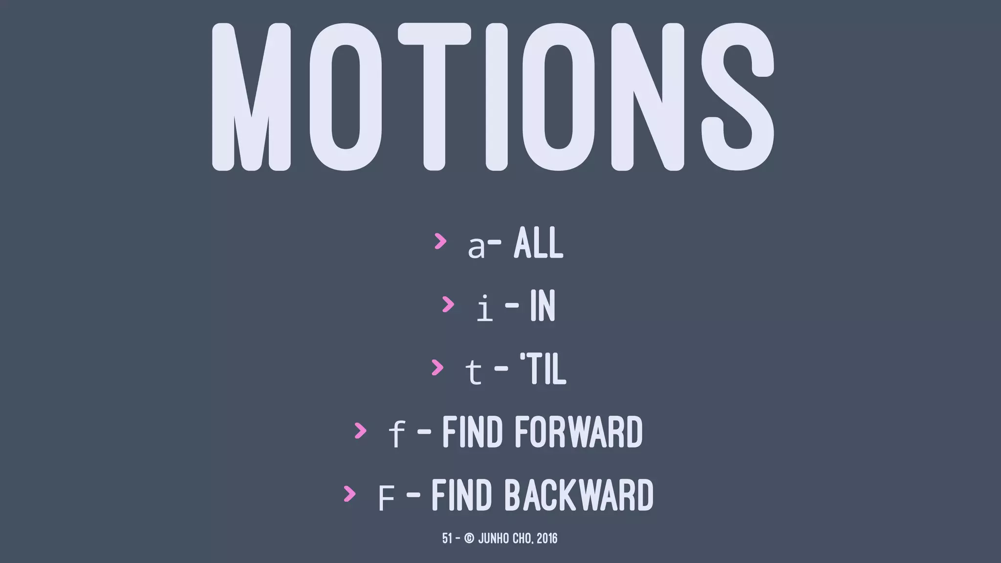 MOTIONS> a- all
> i - in
> t - 'til
> f - find forward
> F - find backward
51 — © Junho Cho, 2016
 