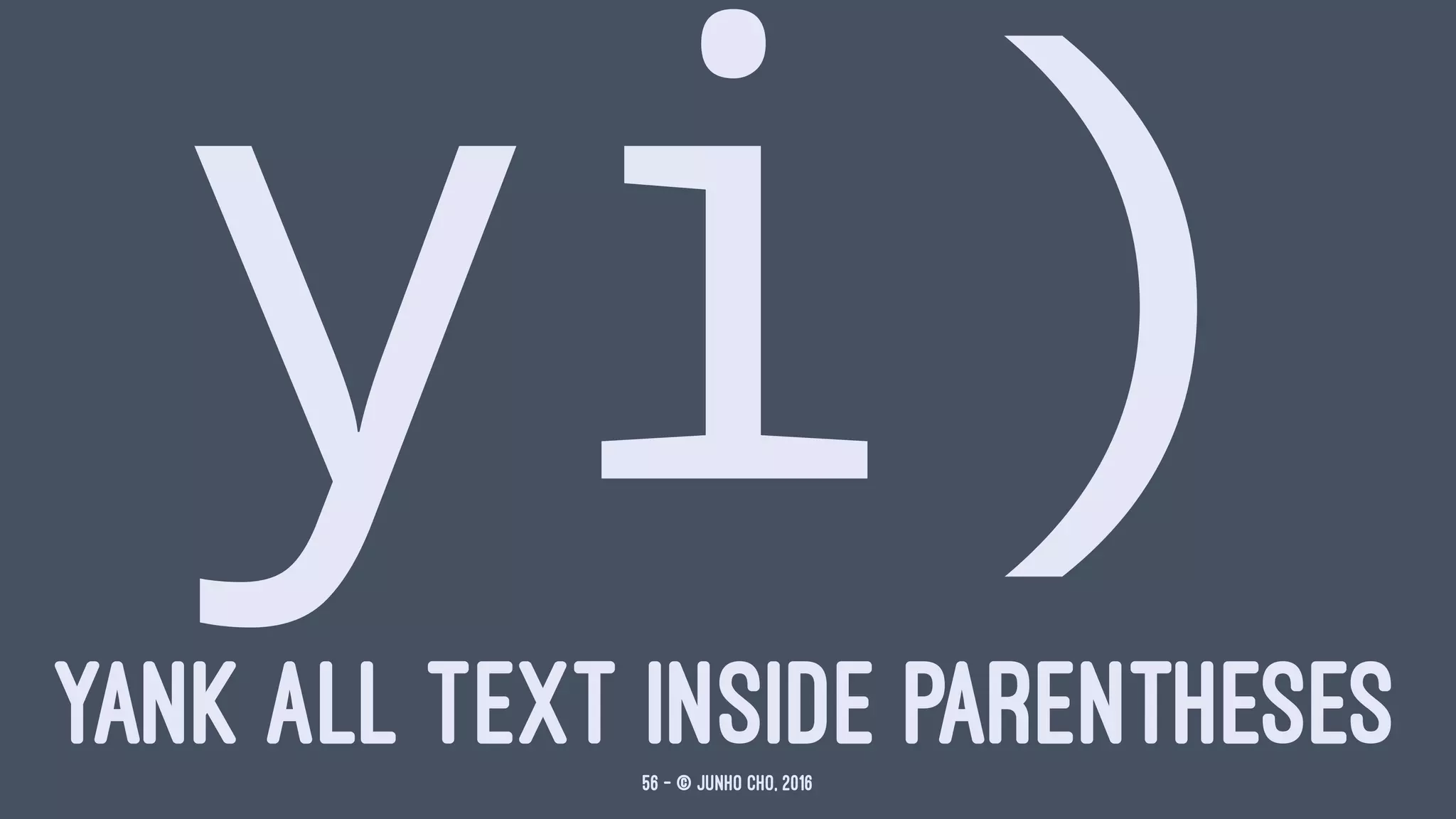 yi)YANK ALL TEXT INSIDE PARENTHESES56 — © Junho Cho, 2016
 