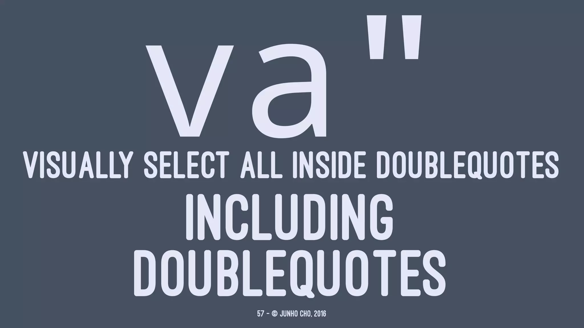 va"VISUALLY SELECT ALL INSIDE DOUBLEQUOTES
INCLUDING
DOUBLEQUOTES57 — © Junho Cho, 2016
 