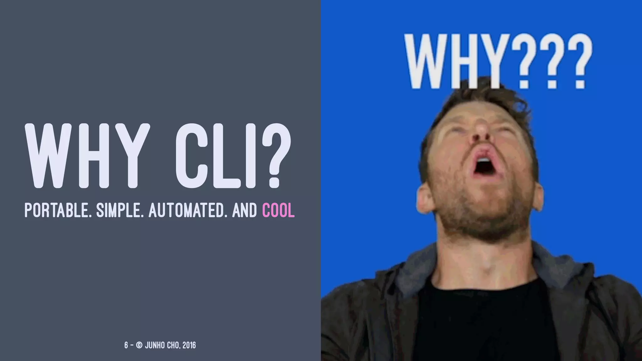 WHY CLI?PORTABLE. SIMPLE. AUTOMATED. AND COOL
6 — © Junho Cho, 2016
 