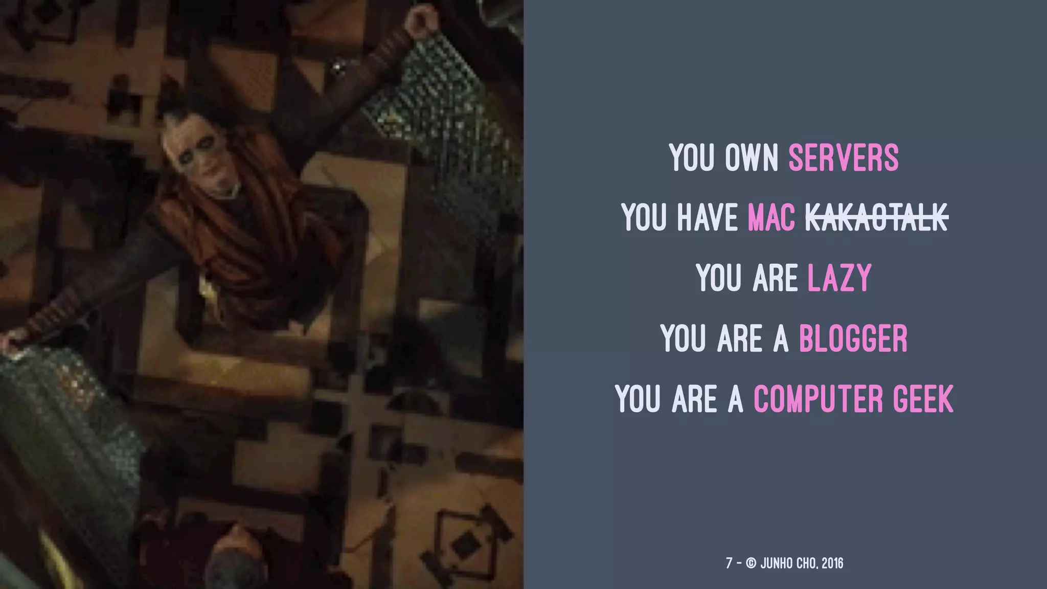 YOU OWN SERVERS
YOU HAVE MAC KAKAOTALK
YOU ARE LAZY
YOU ARE A BLOGGER
YOU ARE A COMPUTER GEEK
7 — © Junho Cho, 2016
 