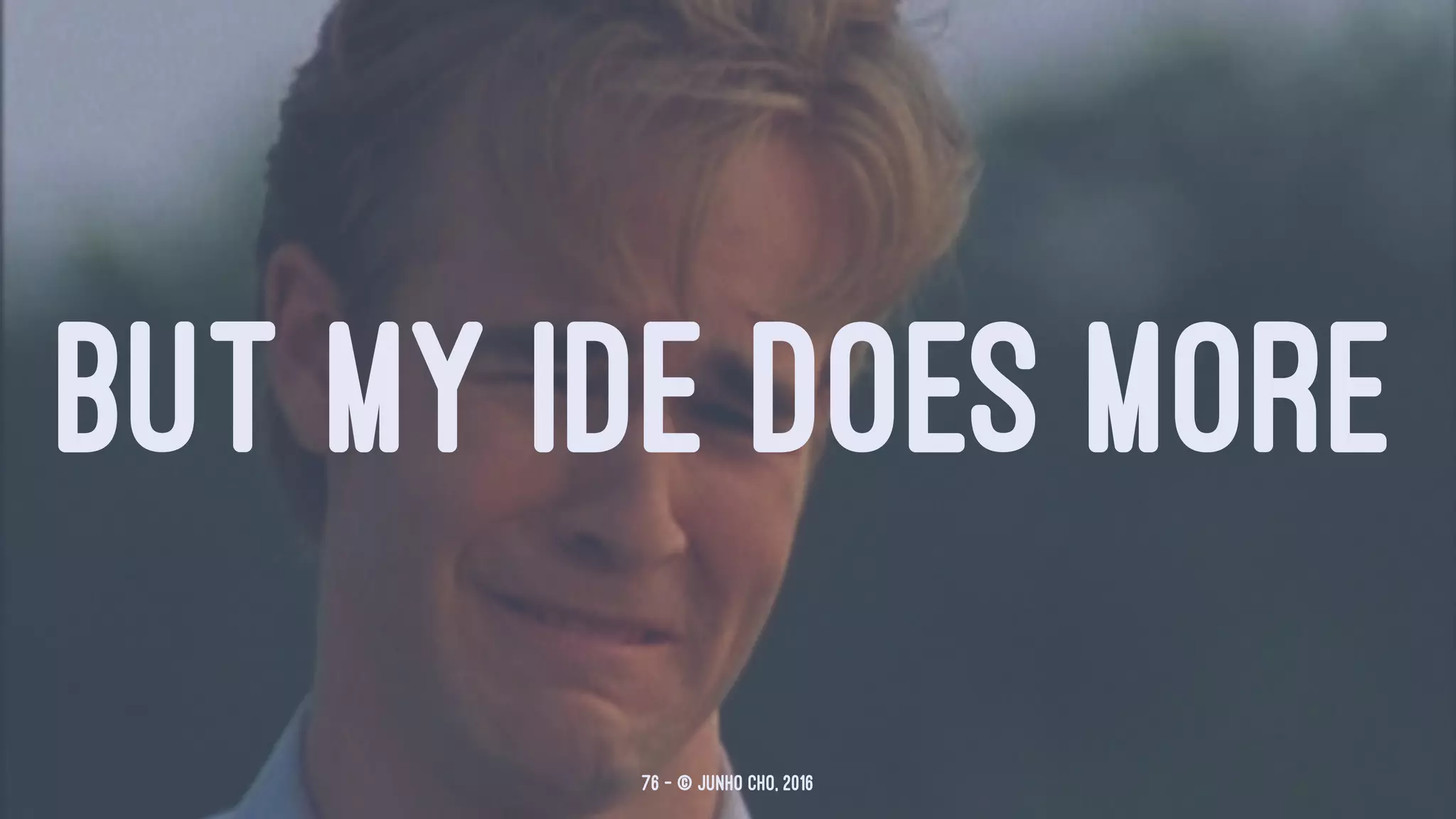 BUT MY IDE DOES MORE
76 — © Junho Cho, 2016
 