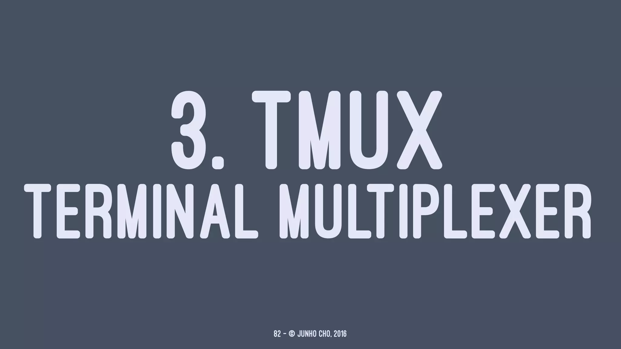3. TMUX
TERMINAL MULTIPLEXER
82 — © Junho Cho, 2016
 