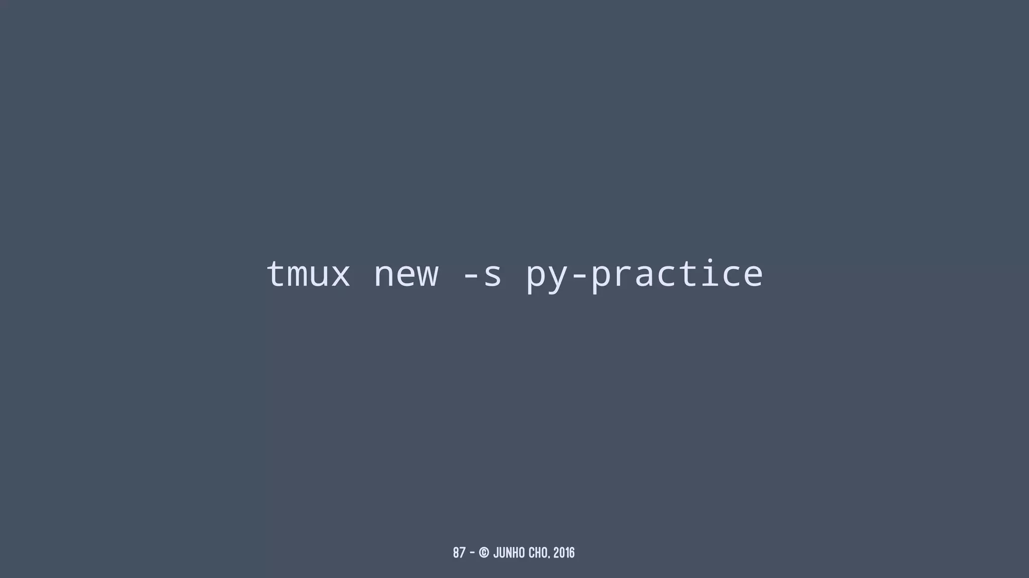 tmux new -s py-practice
87 — © Junho Cho, 2016
 