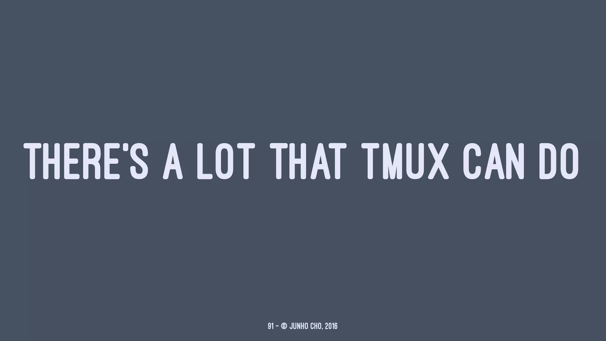 THERE'S A LOT THAT TMUX CAN DO
91 — © Junho Cho, 2016
 