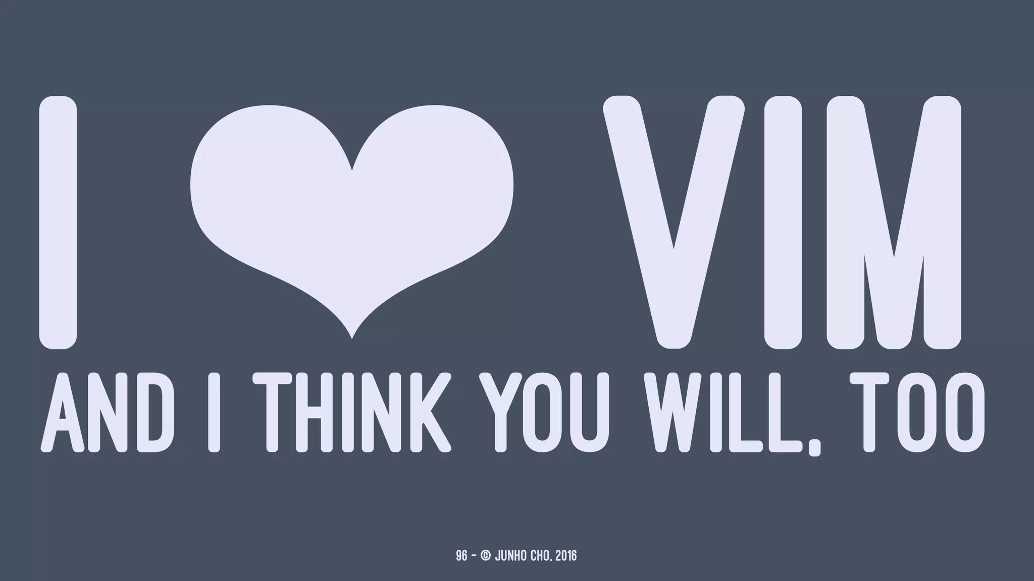 I ❤ VIMAND I THINK YOU WILL, TOO
96 — © Junho Cho, 2016
 