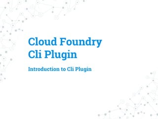 Cloud Foundry
Cli Plugin
Introduction to Cli Plugin
 