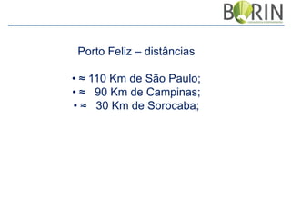 Porto Feliz – distâncias
• ≈ 110 Km de São Paulo;
• ≈ 90 Km de Campinas;
• ≈ 30 Km de Sorocaba;

 