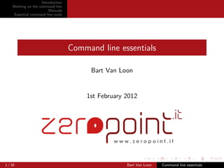 Introduction
    Working on the command line
                         Manuals
     Essential command line tools




                                    Command line essentials

                                          Bart Van Loon


                                        1st February 2012




1 / 30                                               Bart Van Loon   Command line essentials
 