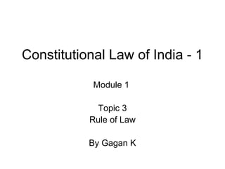 Constitutional Law of India - 1
Module 1
Topic 3
Rule of Law
By Gagan K
 