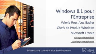 Windows 8.1 pour
l’Entreprise
Valérie Rossi/Luc Badier
Chefs de Produit Windows

Microsoft France
valro@microsoft.com
Lubadier@microsoft.com

Infrastructure, communication & collaboration

 