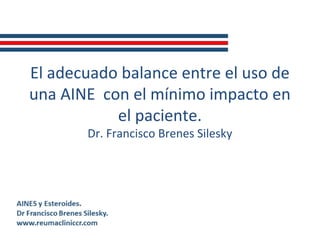 El adecuado balance entre el uso de
una AINE con el mínimo impacto en
el paciente.
Dr. Francisco Brenes Silesky
 