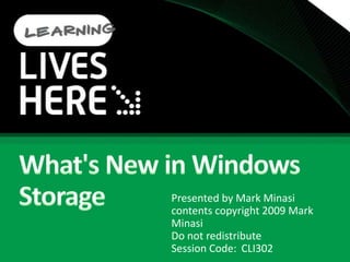 What&apos;s New in Windows Storage Presented by Mark Minasi contents copyright 2009 Mark Minasi Do not redistribute Session Code:	CLI302 