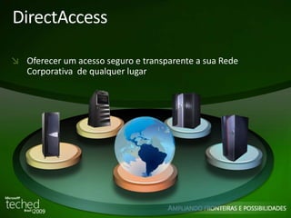 DirectAccess 
Oferecer um acesso seguro e transparente a sua Rede 
Corporativa de qualquer lugar 
 