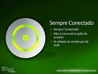 6 
Sempre Conectado 
Sempre Conectado 
Não é necessário ação do 
usuário 
Se adapta as mudanças de 
rede 
 