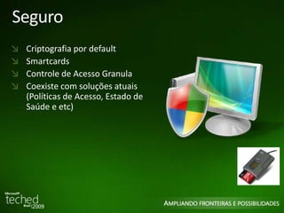 Seguro 
Criptografia por default 
Smartcards 
Controle de Acesso Granula 
Coexiste com soluções atuais 
(Políticas de Acesso, Estado de 
Saúde e etc) 
 