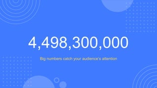 4,498,300,000
Big numbers catch your audience’s attention
 