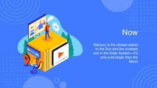 Now
Mercury is the closest planet
to the Sun and the smallest
one in the Solar System—it’s
only a bit larger than the
Moon
 