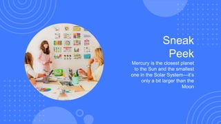 Sneak
Peek
Mercury is the closest planet
to the Sun and the smallest
one in the Solar System—it’s
only a bit larger than the
Moon
 