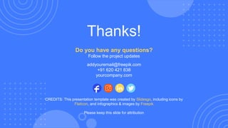 CREDITS: This presentation template was created by Slidesgo, including icons by
Flaticon, and infographics & images by Freepik
Thanks!
Do you have any questions?
Follow the project updates
addyouremail@freepik.com
+91 620 421 838
yourcompany.com
Please keep this slide for attribution
 