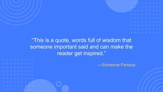 “This is a quote, words full of wisdom that
someone important said and can make the
reader get inspired.”
—Someone Famous
 