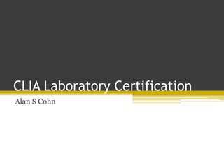 CLIA Laboratory Certification
Alan S Cohn
 