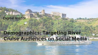Demographics: Targeting River
Cruise Audiences on Social Media
 