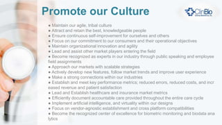 Marketing and Promotion
● Develop and maintain a strong, consistent social media presence across multiple
forums (LinkedIn, Twitter, Facebook, Instagram, SlideShare, etc.)
● Maintain a strong presence in industry promotional conferences and events
● Vigilant in the management of our reputation and pedigree
● Manage our online press coverage and endorsements
● Dedicate resources for strong, strategic relationships in defined subject areas in
the field for shared projects and initiatives
● Publish creative videos promoting our products, customers and our culture
● Maintain shared activities via affiliate partners and physicians
ClinBio Intro Videos
https://www.youtube.com/playlist?list=PLb89F0m-343AJ08SfTz1udaXpWdYKsUxR
 