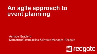 An agile approach to
event planning
Annabel Bradford
Marketing Communities & Events Manager, Redgate
 