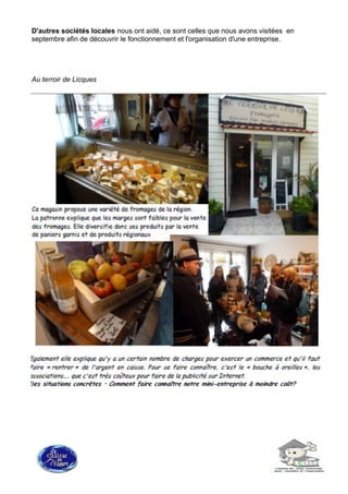 D'autres sociétés locales nous ont aidé, ce sont celles que nous avons visitées en
septembre afin de découvrir le fonctionnement et l'organisation d'une entreprise.
Au terroir de Licques
 