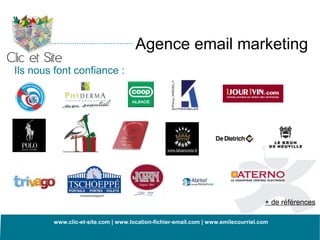 Agence email marketing
Ils nous font confiance :




                                                                                   + de références

        www.clic-et-site.com | www.location-fichier-email.com | www.emilecourriel.com
 