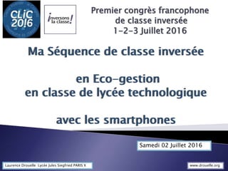 Premier congrès francophone
de classe inversée
1-2-3 Juillet 2016
Laurence Drouelle Lycée Jules Siegfried PARIS X
Samedi 02 Juillet 2016
www.drouelle.org
 