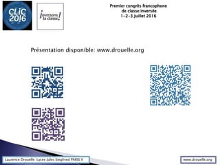 Laurence Drouelle Lycée Jules Siegfried PARIS X
Premier congrès francophone
de classe inversée
1-2-3 Juillet 2016
Présentation disponible: www.drouelle.org
www.drouelle.org
 