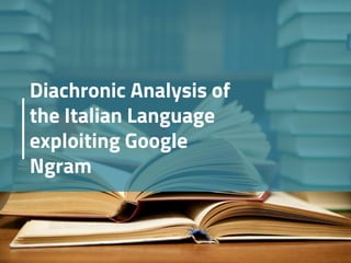 Diachronic Analysis of
the Italian Language
exploiting Google
Ngram
 