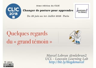 Quelques regards
du « grand témoin »
Marcel Lebrun @mlebrun2
UCL - Louvain Learning Lab
http://bit.ly/blogdemarcelM. Lebrun
 